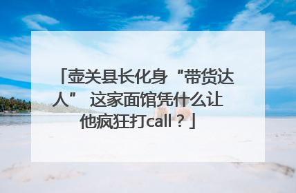 壶关县长化身“带货达人” 这家面馆凭什么让他疯狂打call？